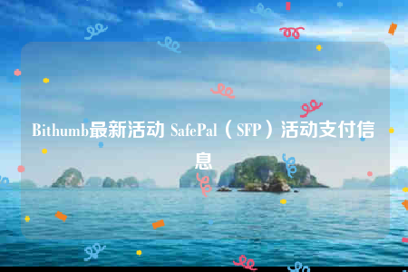 Bithumb最新活动 SafePal(SFP)活动支付信息-第1张图片-芝麻交易所下载 Bithumb最新活动 SafePal(SFP)活动支付信息-第1张图片-芝麻交易所下载